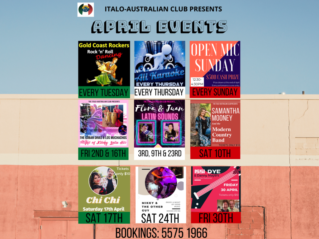 Gold Coast Italo-Australian Club April 2021 entertainment calendar. Every Tuesday Rock 'n' Roll dancing, Every Thursday Karaoke, Every Sunday Open Mic afternoon. Cuban Divas -2nd & 16th, Flora and Juan - 3rd, 9th & 23rd, Samantha Mooney & the Modern Country Band - 10th, Chi Chi - 17th, Mikky & the Other Guy - 24th, Issi Dye and Danny Mayers - 30th.